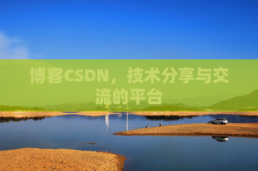 博客CSDN，技术分享与交流的平台